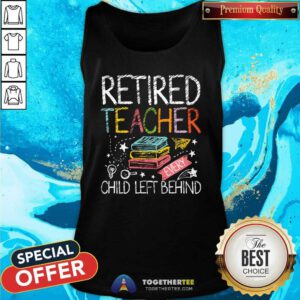 Nice Retired Teacher Every Child Left Behind Tank-top