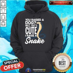 Nice Snake Best You Raised A Dog That Cute I Raise A Snake Hoodie