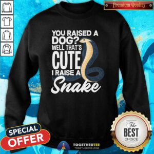 Nice Snake Best You Raised A Dog That Cute I Raise A Snake Sweatshirt