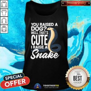 Nice Snake Best You Raised A Dog That Cute I Raise A Snake Tank-top