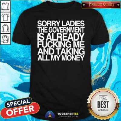 Nice Sorry Ladies The Government Is Already Me And Taking T-Shirt