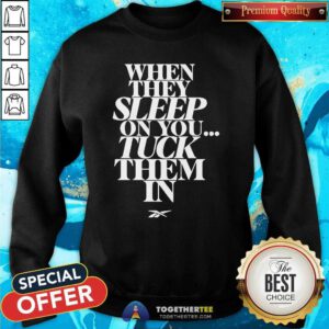 Official When They Sleep On You Tuck Them In Sweatshirt