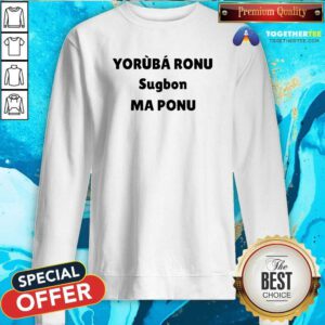 Official Yorb Ronu Sugbon Ma Ponu Sweatshirt