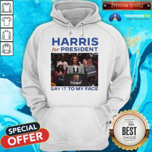 Original Harris For President Say It To My Face Anti Trump Hoodie