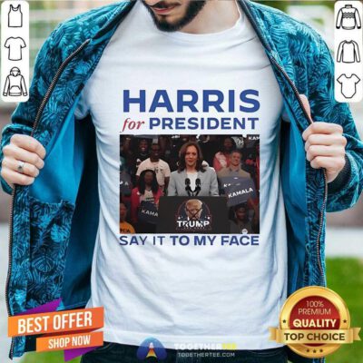 Original Harris For President Say It To My Face Anti Trump T-Shirt
