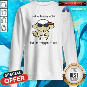 Awesome Eveoart Got A Tummy Ache But I'm Thuggin It Out Sweatshirt