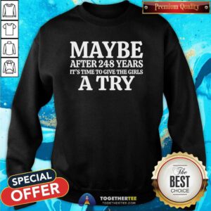 Awesome Maybe After 248 Years It's The Time To Give The Girls A Try Sweatshirt