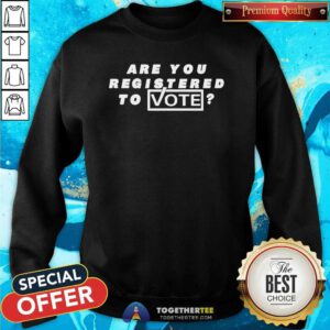 Funny Are You Registered To Vote Sweatshirt