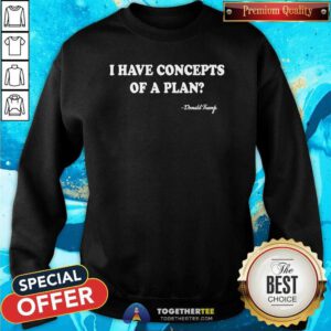 Funny I Have Concepts Of A Plan Donald Trump Sweatshirt