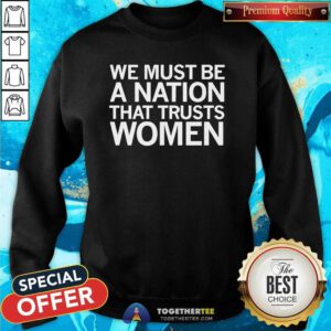 Funny We Must Be A Nation That Trusts Women Sweatshirt