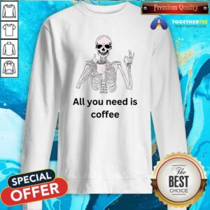 Good All You Need Is Coffee Skeleton Sweatshirt