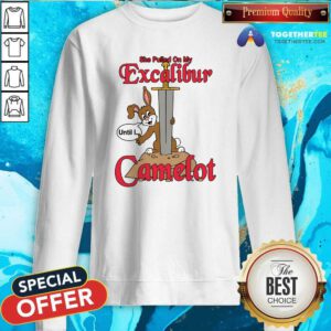Hot She Pulled On My Excalibur Until I Camelot Sweatshirt