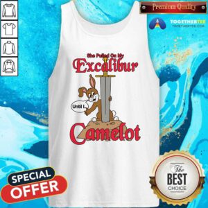 Hot She Pulled On My Excalibur Until I Camelot Tank-top