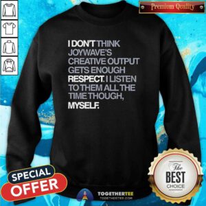 Nice Joywave's Creative Output Don't Gets Enough Respect Sweatshirt