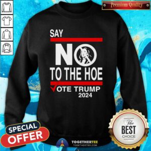 Nice Say No Kamala The Hoe Vote Trump 2024 Sweatshirt