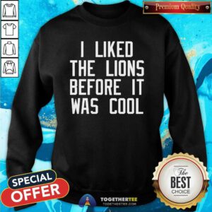 Official I Liked The Lions Before It Was Cool Sweatshirt