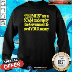 Original Permits Are A Scam Made Up By The Government Sweatshirt