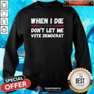 Premium When I Die Don’t Let Me Vote Democrat Sweatshirt