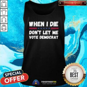 Premium When I Die Don’t Let Me Vote Democrat Tank-top