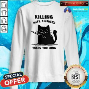 Top Killing With Kindness Take Too Long Cat Sweatshirt