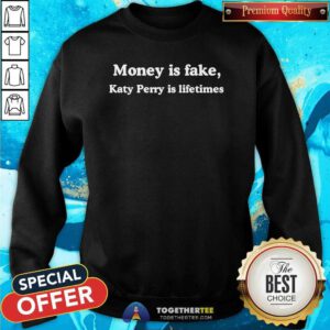 Top Money Is Fake Katy Perry Is Lifetimes Sweatshirt