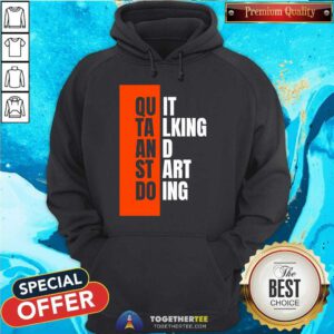 Top Quit Talking And Start Doing Hoodie