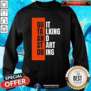 Top Quit Talking And Start Doing Sweatshirt