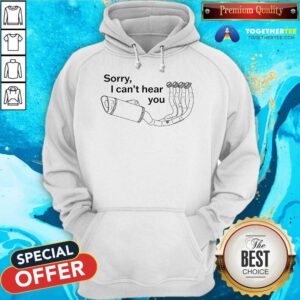 Top Sorry I Can't Hear You Pipe Down Hoodie