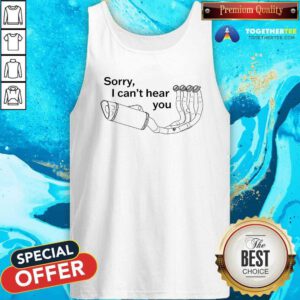 Top Sorry I Can't Hear You Pipe Down Tank-top