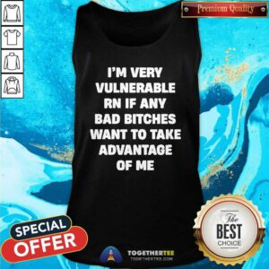 Good I'm Very Vulnerable Rn If Any Bad Bitches Want To Take Me Tank-top