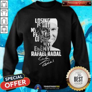 Nice Rafael Nadal Losing Is Not My Enemy Sweatshirt