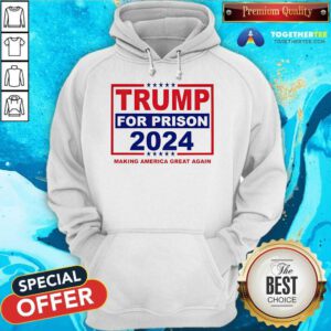 Nice Trump For Prison 2024 Making America Great Again Hoodie