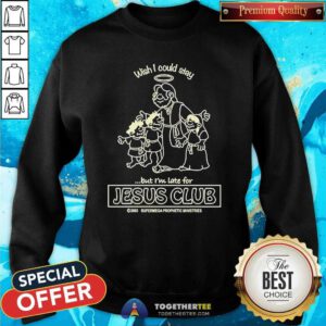 Original Wish I Could Stay But I'm Late For Jesus Club Sweatshirt
