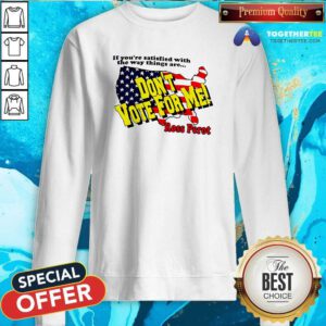 Pretty The Way Things Are Don't Vote For Me Ross Perot Sweatshirt
