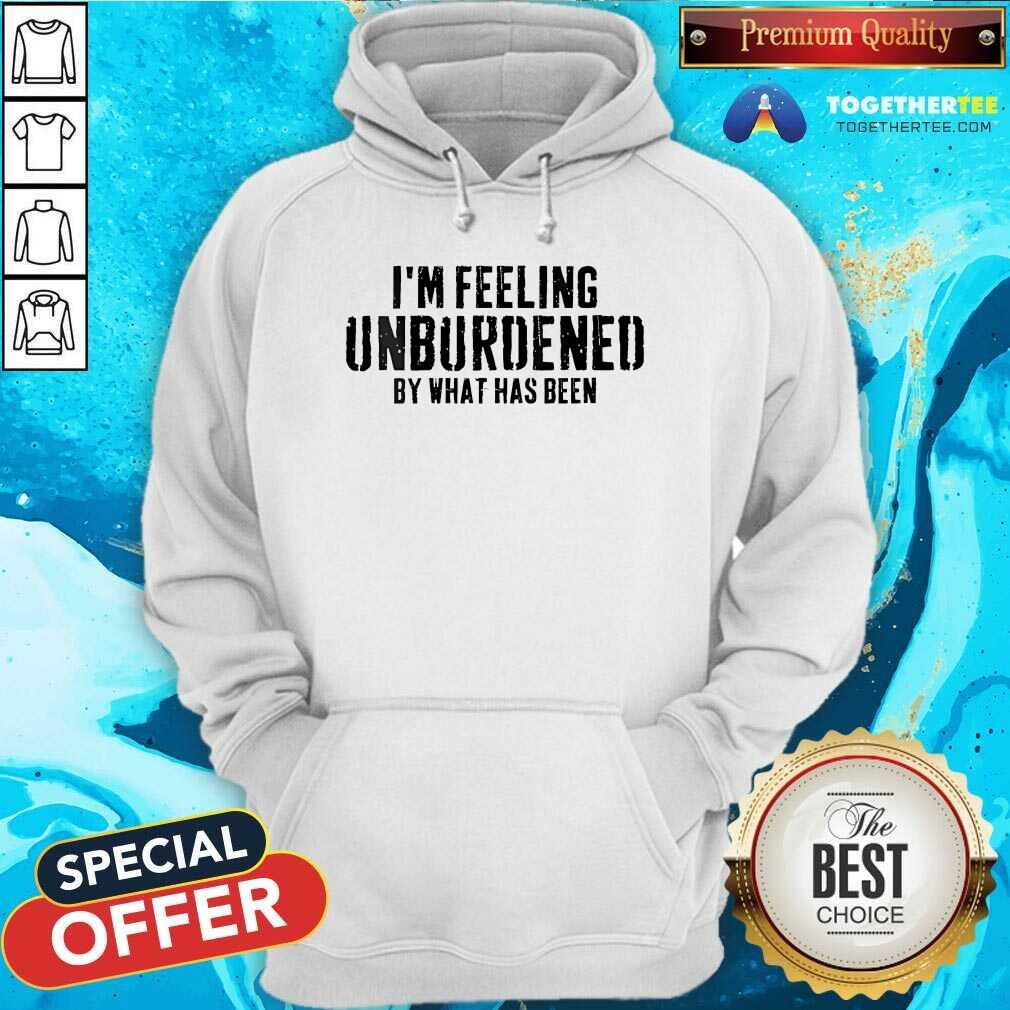 Awesome I'm Feeling Unburdened By What Has Been Hoodie