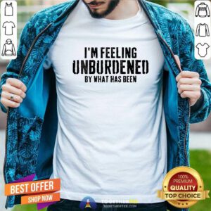 Awesome I'm Feeling Unburdened By What Has Been T-Shirt