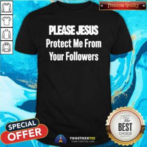 Awesome Please Jesus Protect Me From Your Followers T-Shirt