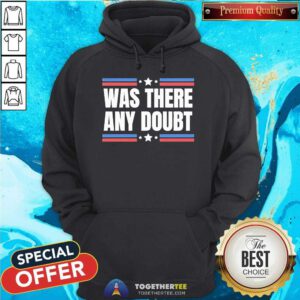 Good Was There Any Doubt Trump Wins Election Anti Kamala Pro Trump Hoodie