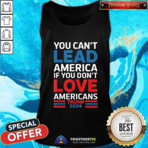 Good You Can't Lead America If You Don't Love Americans Trump Tank-top