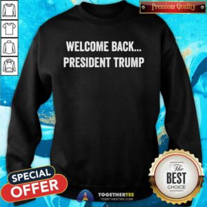 Hot Welcome Back President Trump Us Election 2024 Republicans Sweatshirt