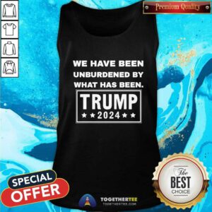 Nice We Have Been Unburdened By What Has Been Trump 2024 Tank-top