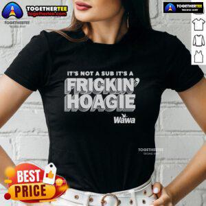 Official 'It's Not A Sub, It's A Frickin Hoagie' Wawa Ladies Tee featuring a fun and bold graphic design.