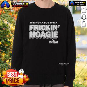 Official 'It's Not A Sub It's A Frickin Hoagie' Wawa sweatshirt showcasing a stylish design for hoagie lovers.