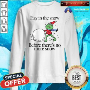 Official Play In The Snow Before There's No More Snow Sweatshirt