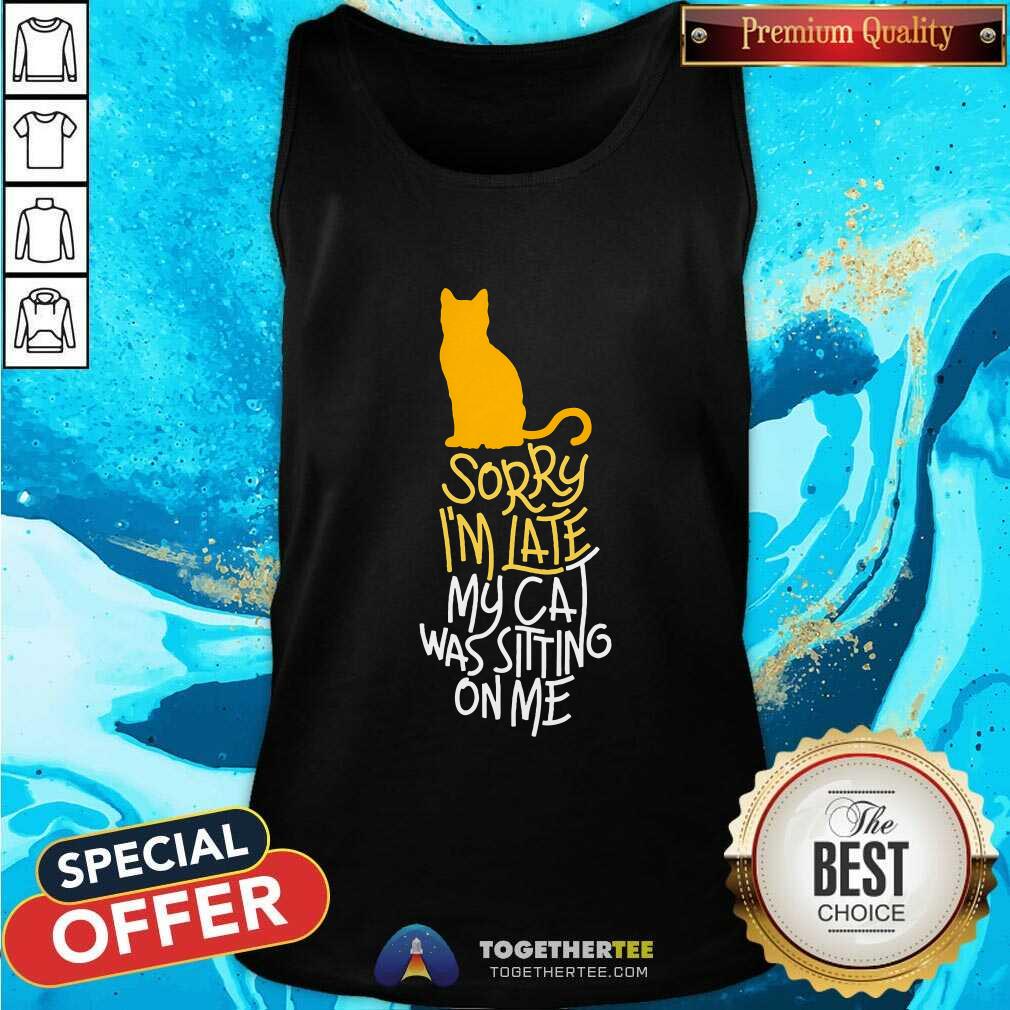 Official Sorry I'm Late My Cat Was Sitting On Me Tank-top