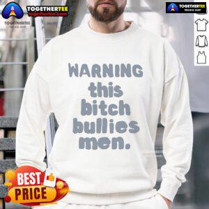 Alt Text: Official warning sweatshirt featuring bold text saying 'This Bitch Bullies Men' in a stylish design.