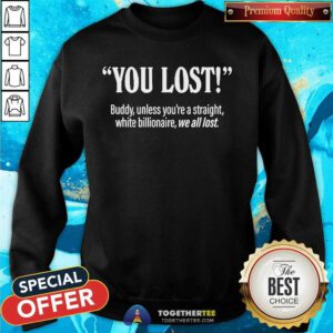 Original You Lost Buddy Unless You're A Straight White Billionaire Sweatshirt
