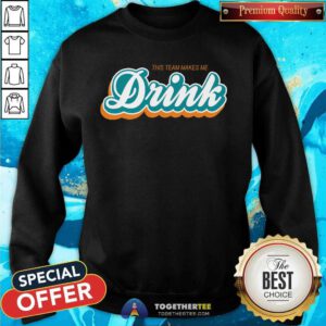 Top This Team Make Me Drink Miami Football Sweatshirt