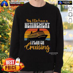 Alt Text: Vintage sweatshirt with the phrase Yes, I Do Have A Retirement Plan - I Plan To Go Cruising in bold letters.