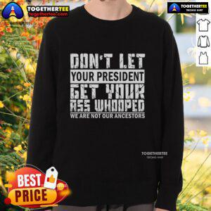 Premium funny sweatshirt featuring 'Don't Let Your President Get Your Ass Whooped' graphic, perfect for political humor fans.